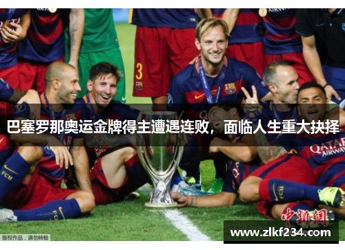 巴塞罗那奥运金牌得主遭遇连败，面临人生重大抉择