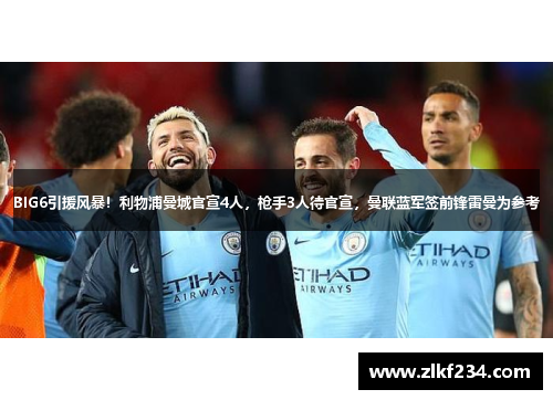 BIG6引援风暴！利物浦曼城官宣4人，枪手3人待官宣，曼联蓝军签前锋雷曼为参考